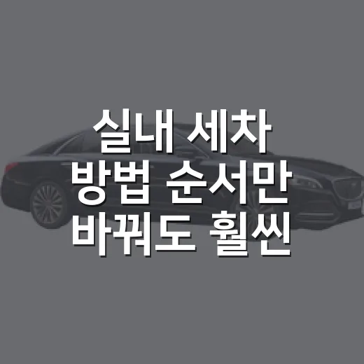 실내 세차 방법 순서만 바꿔도 훨씬 편해집니다 - 요약