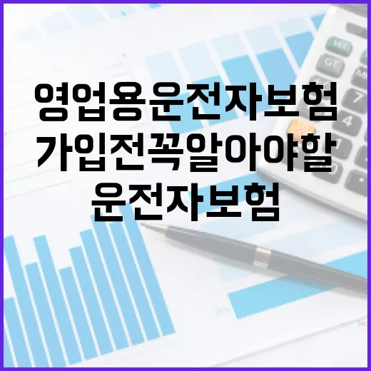 영업용 운전자보험 제대로 이해하기: 가입 전 꼭 알아야 할 것들 - 요약