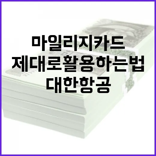 대한항공 마일리지 카드, 제대로 활용하는 법 - 요약