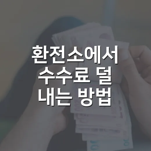 환전소에서 수수료 덜 내는 방법, 초보자도 헷갈리지 않게 고르는 기준 - 요약