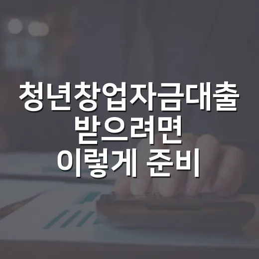 청년창업자금대출 받으려면 이렇게 준비하면 됩니다 - 요약