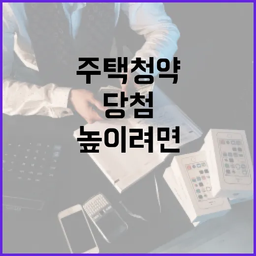 주택청약 당첨 가능성 높이려면 이렇게 준비하는 방법 - 요약