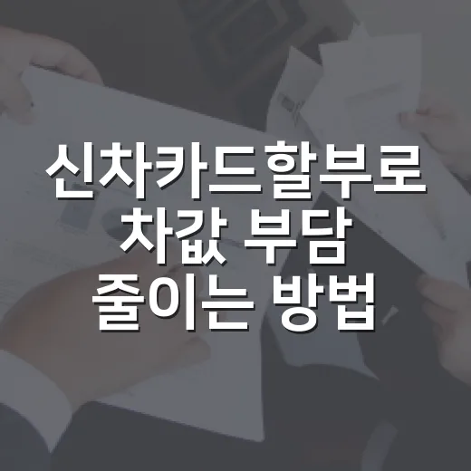 신차카드할부로 차값 부담 줄이는 방법 - 요약
