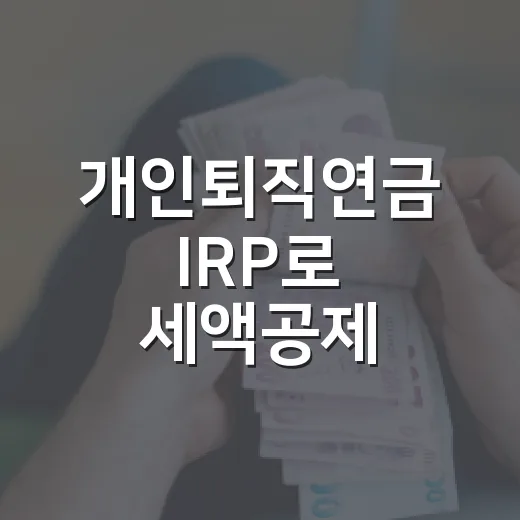 개인퇴직연금 IRP로 세액공제 챙기는 방법 - 요약