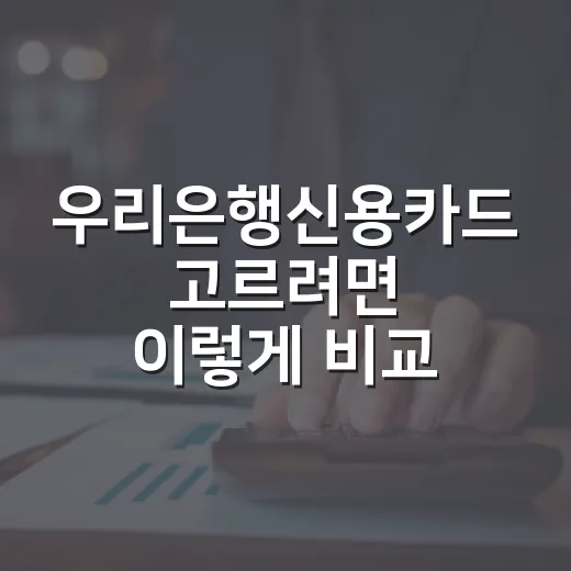 우리은행신용카드 고르려면 이렇게 비교하세요 - 요약
