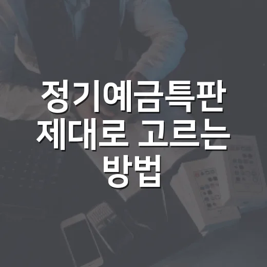 정기예금특판 제대로 고르는 방법, 금리보다 먼저 봐야 할 조건들 - 요약