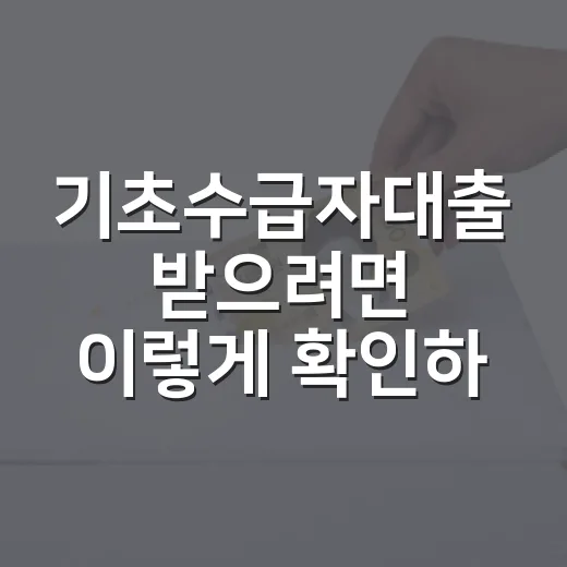 기초수급자대출 받으려면 이렇게 확인하세요: 승인 전 체크할 정부지원 대출 순서 - 요약