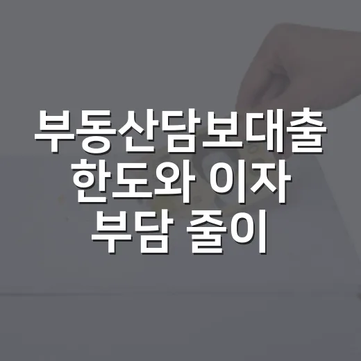 부동산담보대출 한도와 이자 부담 줄이는 방법 - 요약