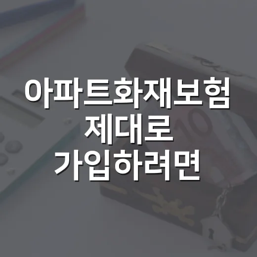아파트화재보험 제대로 가입하려면 이렇게 확인하면 됩니다 - 요약