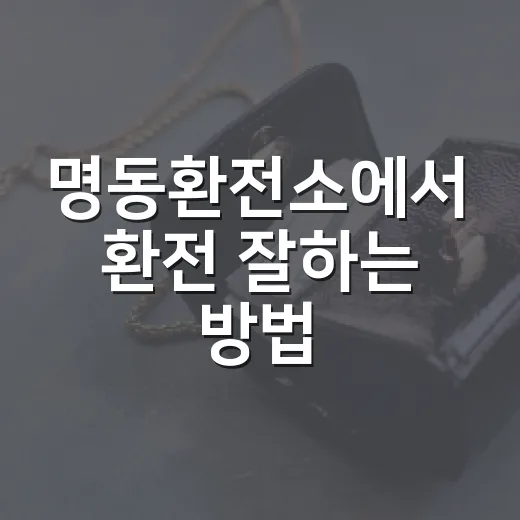 명동환전소에서 환전 잘하는 방법: 초보자가 놓치기 쉬운 체크포인트 - 요약