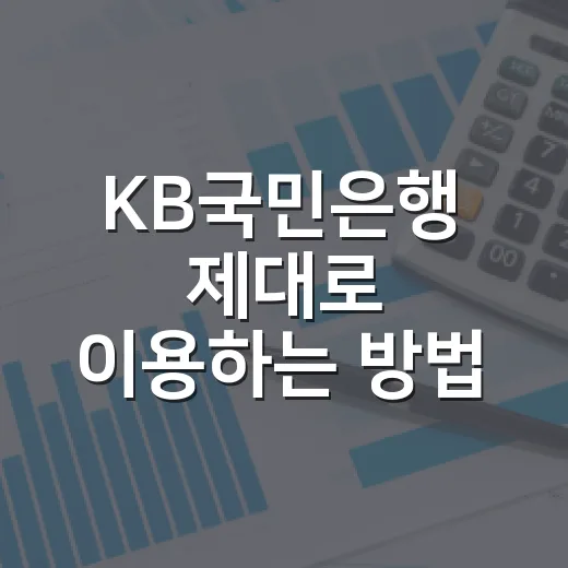 KB국민은행 제대로 이용하는 방법: 통장, 대출, 수수료까지 체크하는 기준 - 요약
