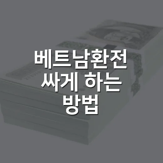 베트남환전 싸게 하는 방법, 초보자가 헷갈리는 동·달러·원화 기준 잡기 - 요약