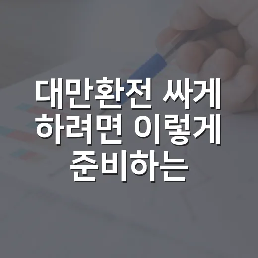 대만환전 싸게 하려면 이렇게 준비하는 방법 - 요약