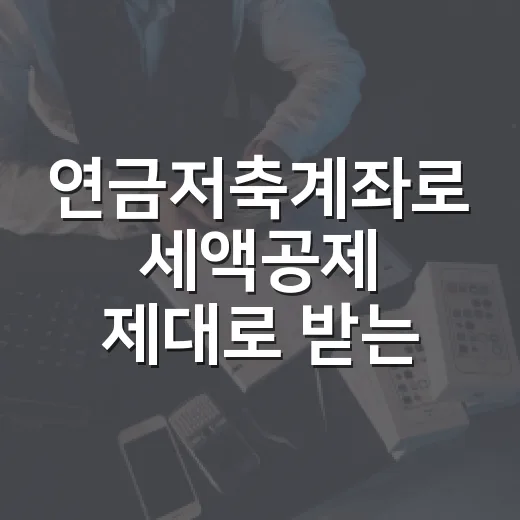 연금저축계좌로 세액공제 제대로 받는 방법 - 요약
