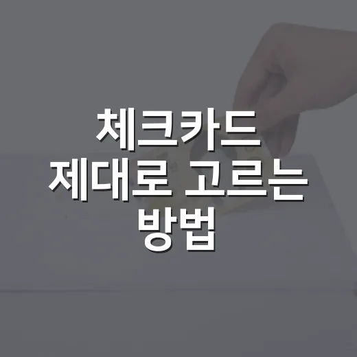 체크카드 제대로 고르는 방법: 혜택보다 먼저 봐야 할 기준 - 요약