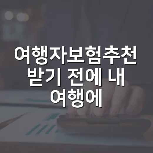 여행자보험추천 받기 전에 내 여행에 맞게 고르는 방법 - 요약