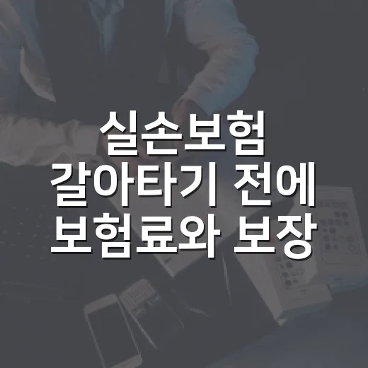 실손보험 갈아타기 전에 보험료와 보장 따지는 방법 - 요약