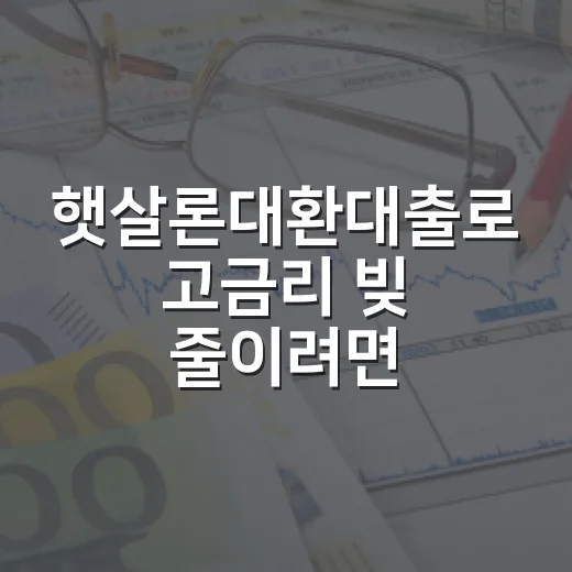 햇살론대환대출로 고금리 빚 줄이려면 이렇게 확인하세요 - 요약