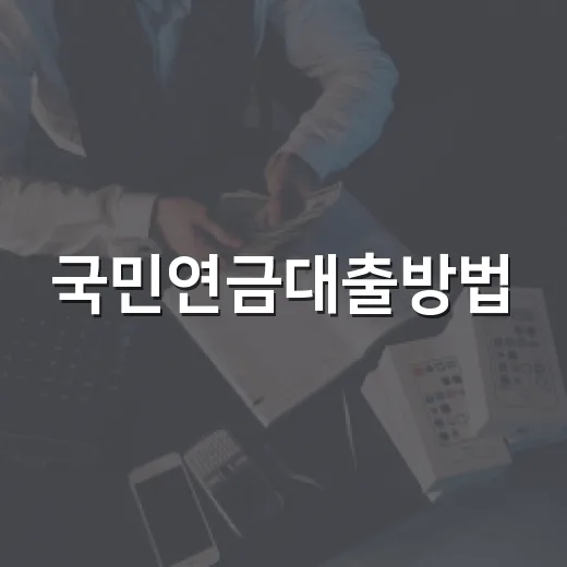 국민연금대출방법, 실버론 신청하려면 이렇게 준비하세요 - 요약