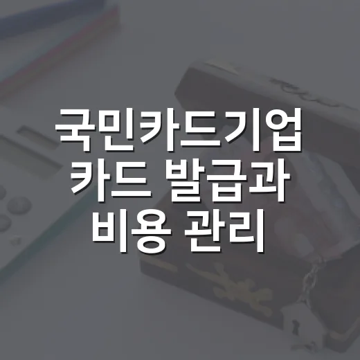국민카드기업 카드 발급과 비용 관리, 초보 사업자가 확인하는 방법 - 요약