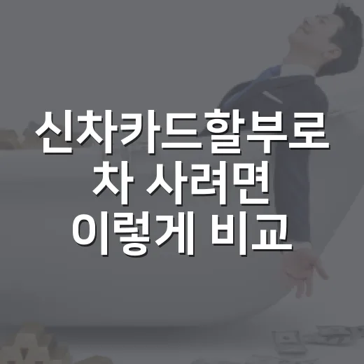 신차카드할부로 차 사려면 이렇게 비교하는 방법 - 요약