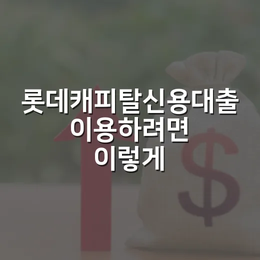롯데캐피탈신용대출 이용하려면 이렇게 비교하세요 - 요약