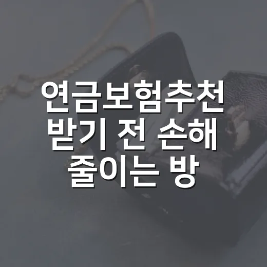 연금보험추천 받기 전 손해 줄이는 방법 - 요약