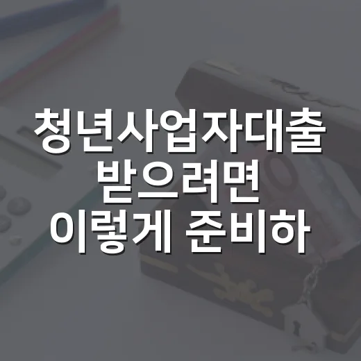 청년사업자대출 받으려면 이렇게 준비하면 됩니다 - 요약