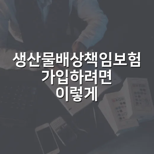 생산물배상책임보험 가입하려면 이렇게 확인하세요 - 요약