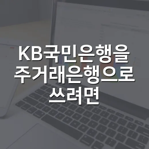 KB국민은행을 주거래은행으로 쓰려면 이렇게 따져보는 방법 - 요약