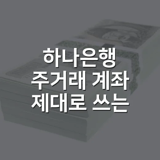 하나은행 주거래 계좌 제대로 쓰는 방법, 통장·적금·환전까지 이렇게 고르면 됩니다 - 요약