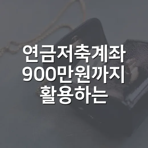 연금저축계좌 900만원까지 활용하는 방법 - 요약