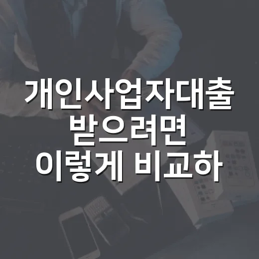 개인사업자대출 받으려면 이렇게 비교하고 준비하는 방법 - 요약