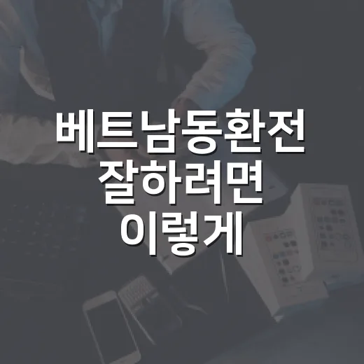 베트남동환전 잘하려면 이렇게 계산하고 나눠서 바꾸는 방법 - 요약