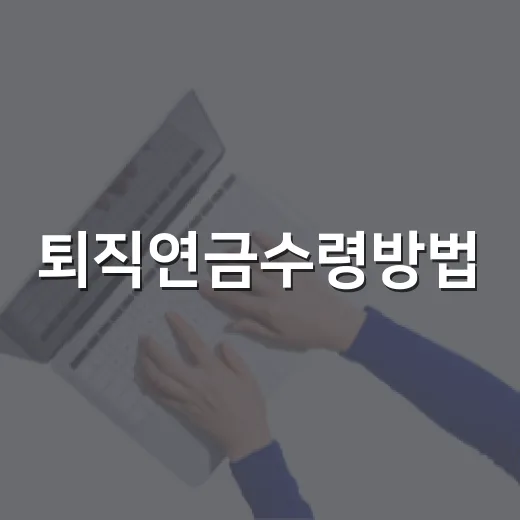퇴직연금수령방법, 일시금과 연금 중 내 상황에 맞게 받는 방법 - 요약
