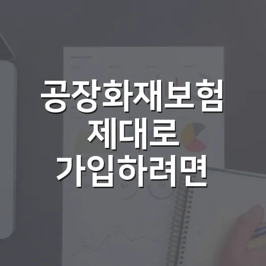 공장화재보험 제대로 가입하려면 이렇게 확인하세요 - 요약