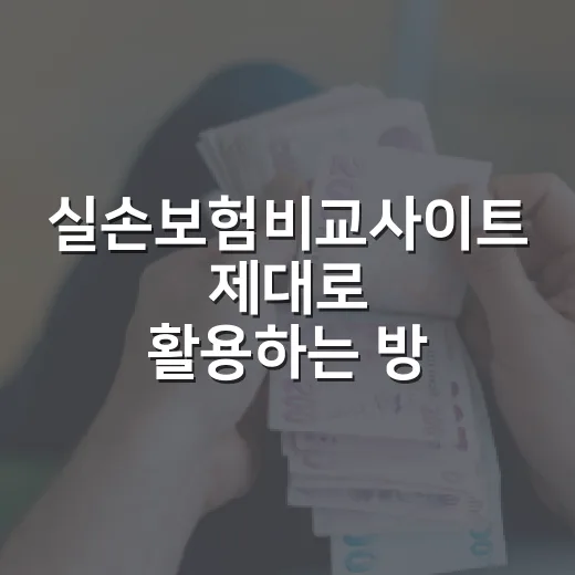 실손보험비교사이트 제대로 활용하는 방법: 보험료만 보지 않는 체크리스트 - 요약
