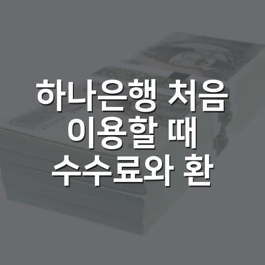 하나은행 처음 이용할 때 수수료와 환전 혜택까지 챙기는 방법 - 요약