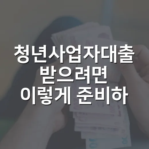 청년사업자대출 받으려면 이렇게 준비하면 됩니다 - 요약