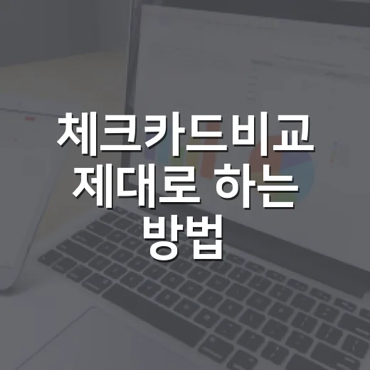 체크카드비교 제대로 하는 방법, 혜택보다 먼저 봐야 할 5가지 - 요약