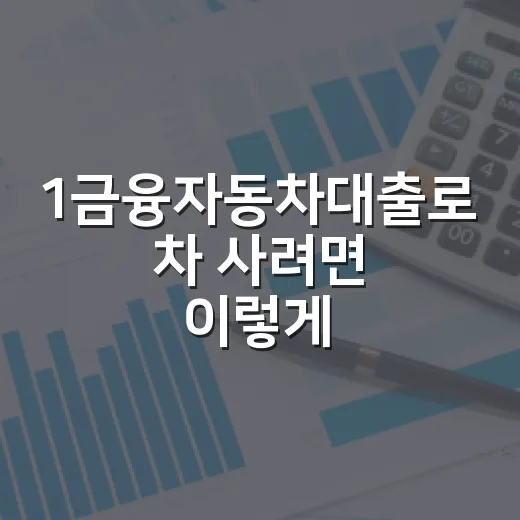 1금융자동차대출로 차 사려면 이렇게 비교하면 됩니다 - 요약