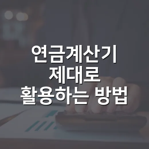 연금계산기 제대로 활용하는 방법, 노후 현금흐름은 이렇게 확인하세요 - 요약