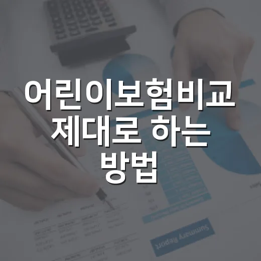 어린이보험비교 제대로 하는 방법: 보장부터 보험료까지 놓치지 않는 순서 - 요약