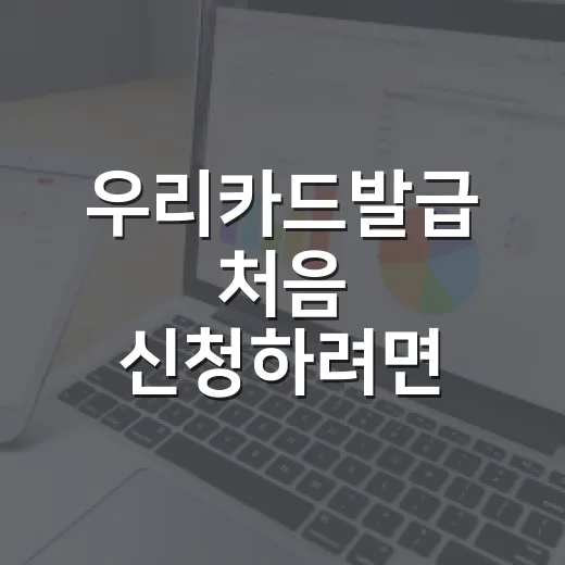 우리카드발급 처음 신청하려면 이렇게 준비하면 됩니다 - 요약