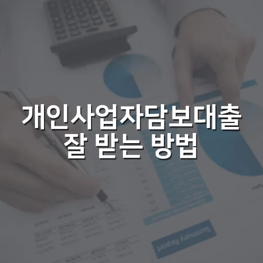 개인사업자담보대출 잘 받는 방법, 한도와 금리에서 덜 손해 보려면 이렇게 보세요 - 요약