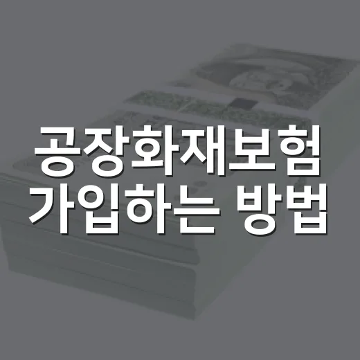 공장화재보험 가입하는 방법, 보장 범위와 보험료 줄이는 기준 - 요약