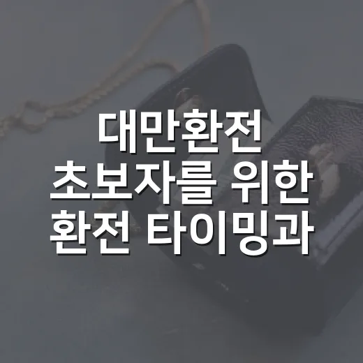 대만환전 초보자를 위한 환전 타이밍과 현금 준비 방법 - 요약