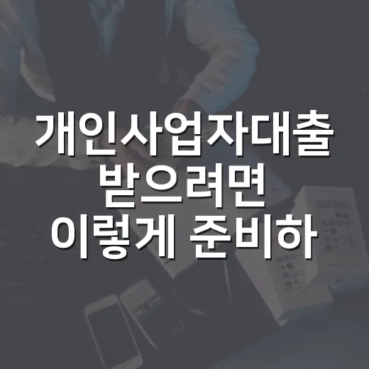 개인사업자대출 받으려면 이렇게 준비하면 됩니다 - 요약