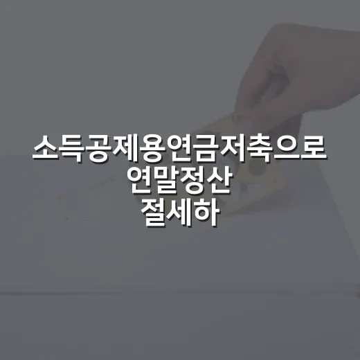 소득공제용연금저축으로 연말정산 절세하는 방법 - 요약