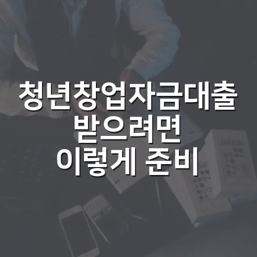 청년창업자금대출 받으려면 이렇게 준비하는 방법 - 요약